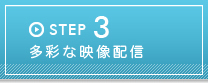 STEP3 多彩な映像配信