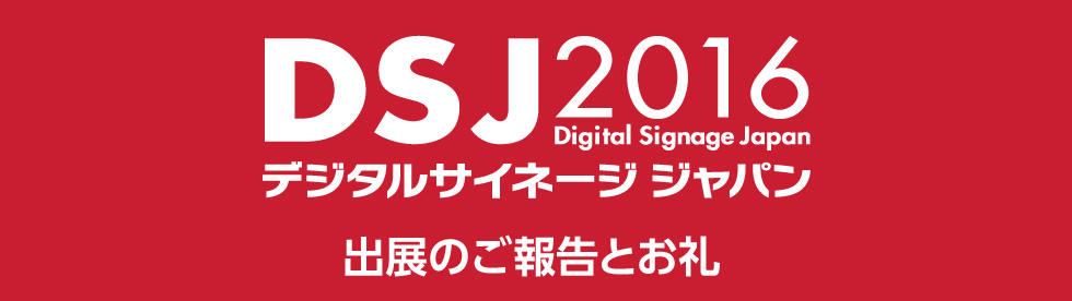 デジタルサイネージジャパン2016出展報告 デジタルサイネージジャパン2016出展報告