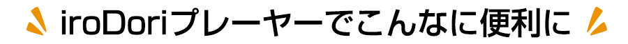 iroDoriプレーヤーでこんなに便利に